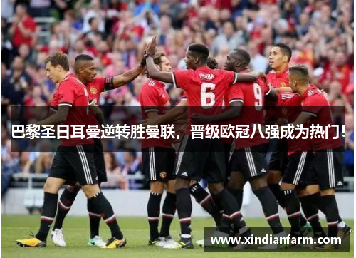 巴黎圣日耳曼逆转胜曼联，晋级欧冠八强成为热门！