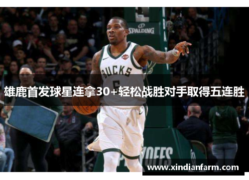 雄鹿首发球星连拿30+轻松战胜对手取得五连胜