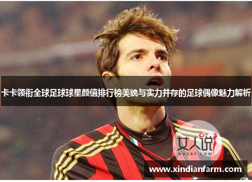 卡卡领衔全球足球球星颜值排行榜美貌与实力并存的足球偶像魅力解析