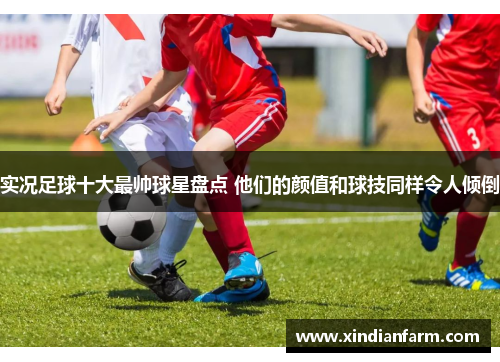 实况足球十大最帅球星盘点 他们的颜值和球技同样令人倾倒