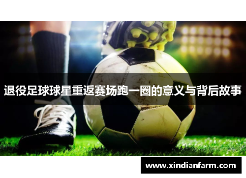 退役足球球星重返赛场跑一圈的意义与背后故事