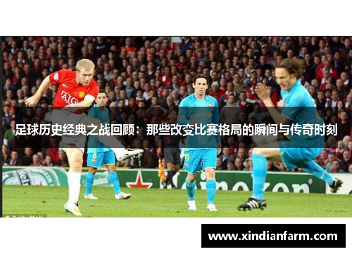 足球历史经典之战回顾：那些改变比赛格局的瞬间与传奇时刻