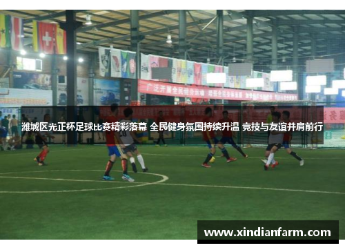 潍城区光正杯足球比赛精彩落幕 全民健身氛围持续升温 竞技与友谊并肩前行