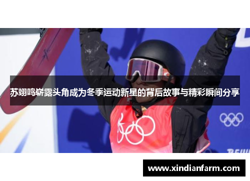 苏翊鸣崭露头角成为冬季运动新星的背后故事与精彩瞬间分享
