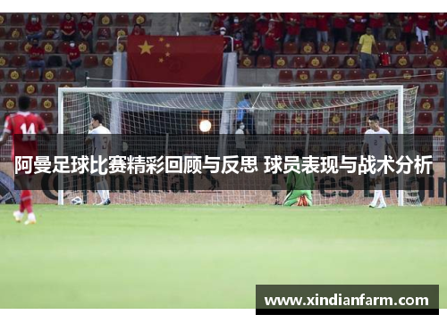阿曼足球比赛精彩回顾与反思 球员表现与战术分析